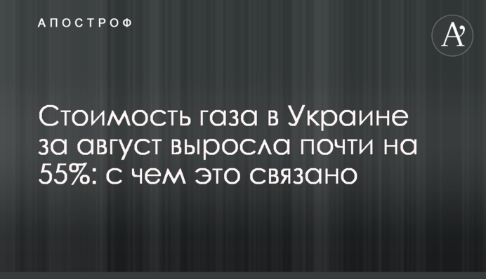 Вартість газу в Україні за серпень зросла майже на 55%: із чим це пов'язано