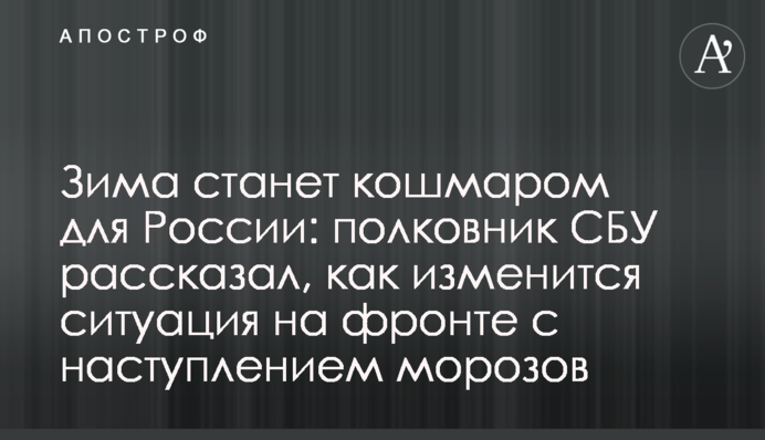 Зима станет кошмаром для России: полковник СБУ рассказал, как изменится ситуация на фронте с наступлением морозов