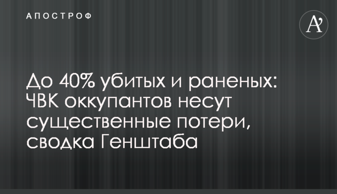 До 40% убитых и раненых: ЧВК оккупантов несут существенные потери, сводка Генштаба