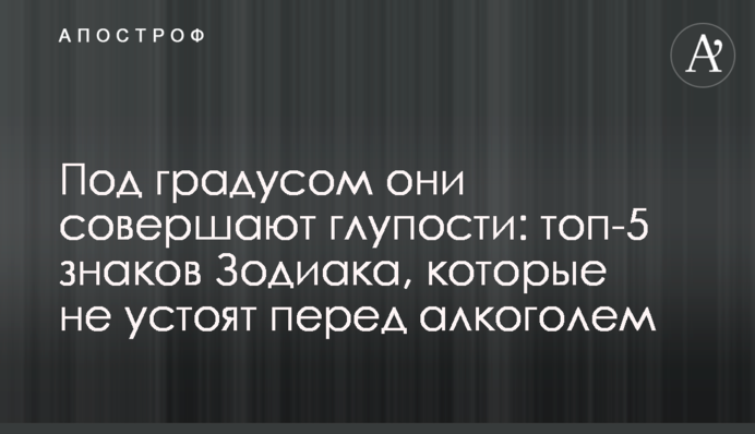 Под градусом они совершают глупости: топ-5 знаков Зодиака, которые не устоят перед алкоголем