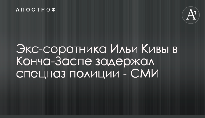 Экс-соратника Ильи Кивы в Конча-Заспе задержал спецназ полиции - СМИ