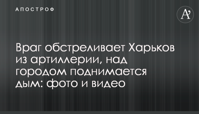 Враг обстреливает Харьков из артиллерии, над городом поднимается дым: фото и видео