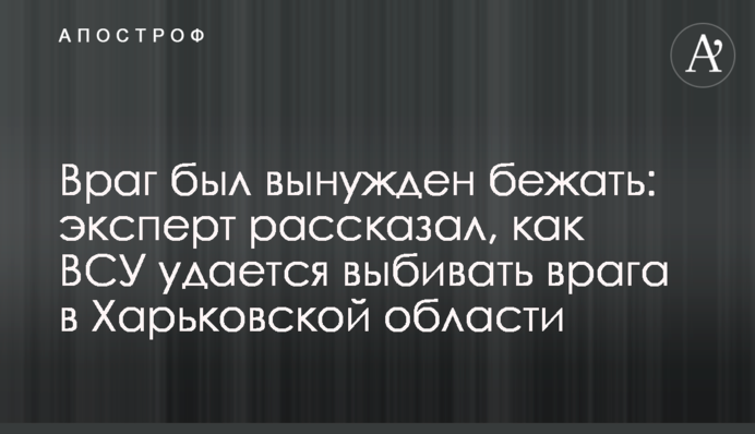 Ворог був змушений тікати: експерт розповів, як ЗСУ вдається вибивати ворога в Харківській області
