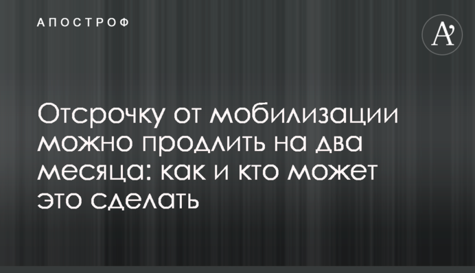 Відстрочку від мобілізації можна продовжити на два місяці: як і хто це може зробити