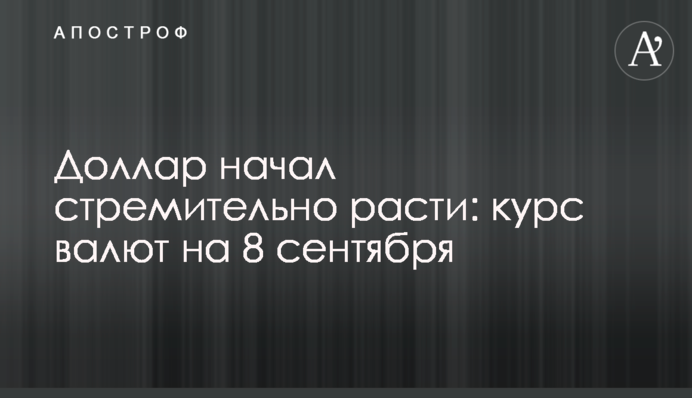 Доллар начал стремительно расти: курс валют на 8 сентября