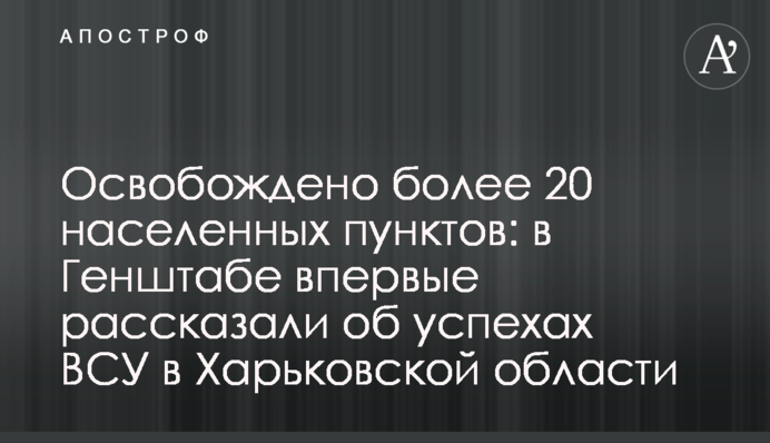 Звільнено понад 20 населених пунктів: у Генштабі вперше розповіли про успіхи ЗСУ у Харківській області
