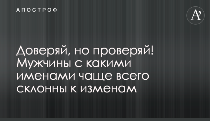 Доверяй, но проверяй! Мужчины с какими именами чаще всего склонны к изменам
