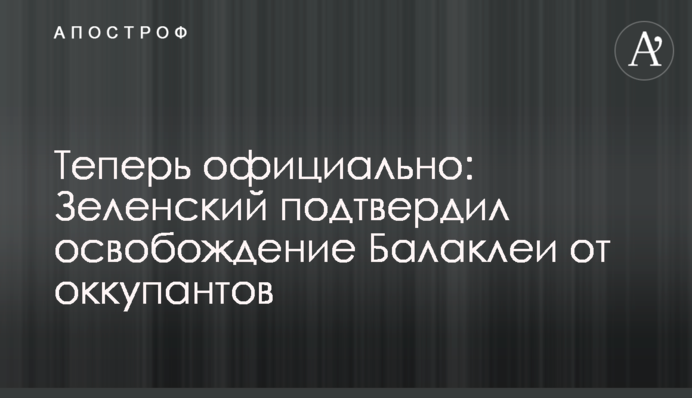 Теперь официально: Зеленский подтвердил освобождение Балаклеи от оккупантов