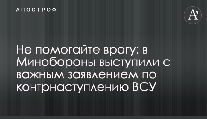 Не помогайте врагу: в Минобороны выступили с важным заявлением по контрнаступлению ВСУ