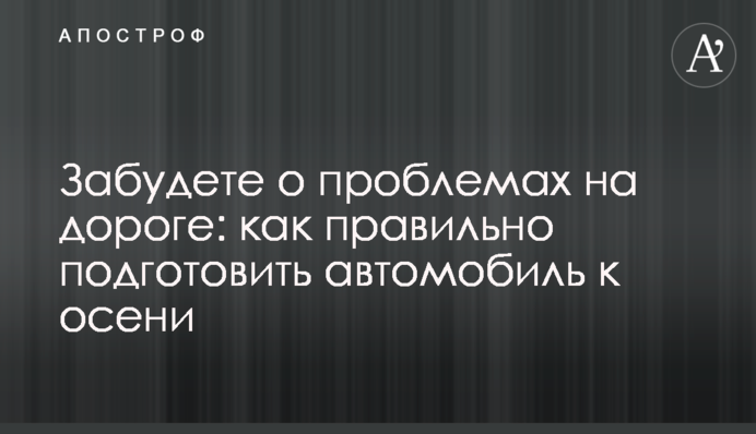 Забудете о проблемах на дороге: как правильно подготовить автомобиль к осени