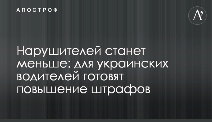 Нарушителей станет меньше: для украинских водителей готовят повышение штрафов