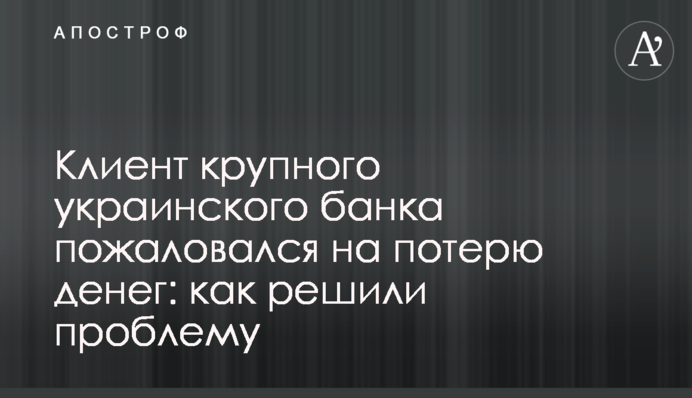 Клиент крупного украинского банка пожаловался на потерю денег: как решили проблему