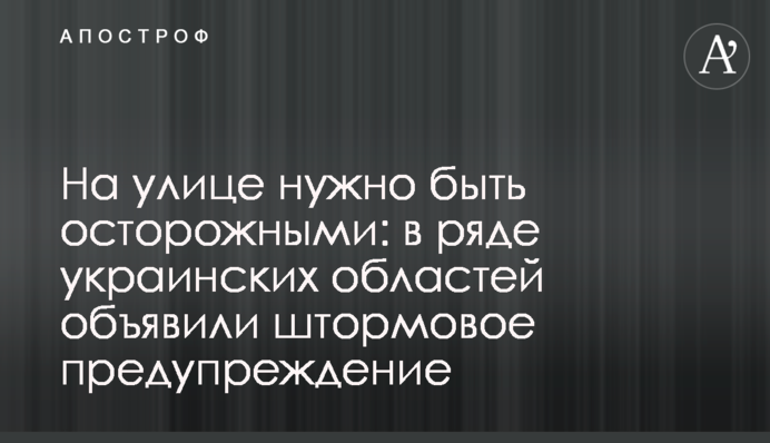 На вулиці треба бути обережними: у низці українських областей оголосили штормове попередження