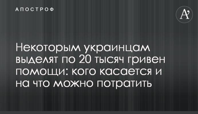 Некоторым украинцам выделят по 20 тысяч гривен помощи: кого касается и на что можно потратить