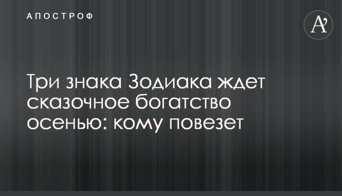 Три знака Зодиака ждет сказочное богатство осенью: кому повезет