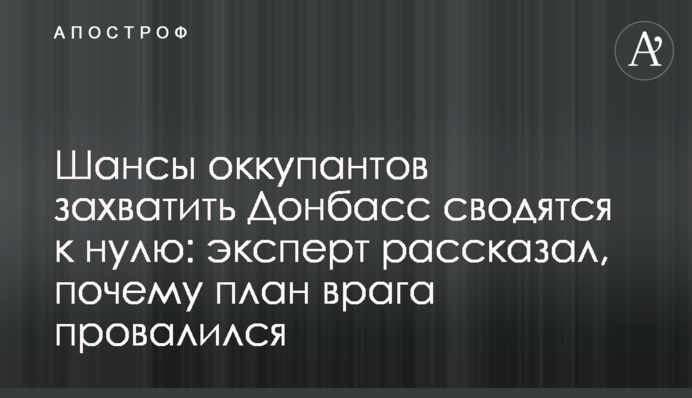 Шанси окупантів захопити Донбас зводяться до нуля: експерт розповів, чому план ворога провалився