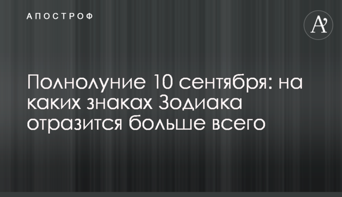 Повня 10 вересня: на яких знаках Зодіаку позначиться найбільше