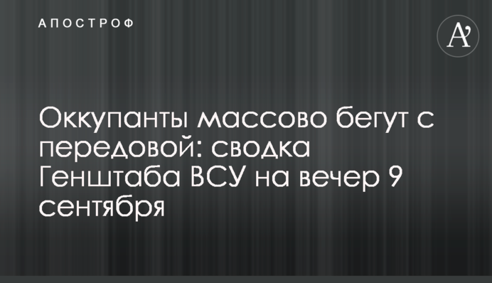Окупанти масово тікають з передової: зведення Генштабу ЗСУ на вечір 9 вересня