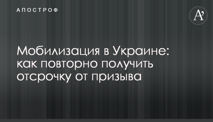 Мобілізація в Україні: як повторно отримати відстрочку від призову