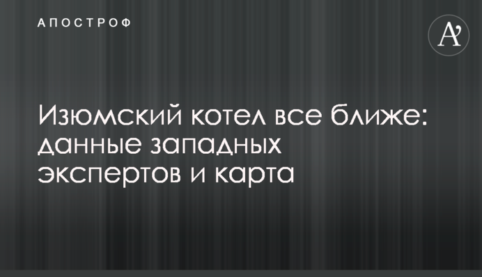 Ізюмський котел все ближче: дані західних експертів та карта