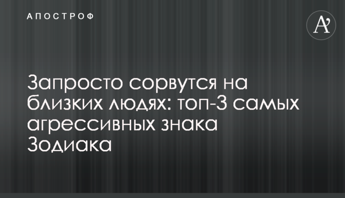 Запросто зірвуться на близьких людях: топ-3 найагресивніших знаки Зодіаку