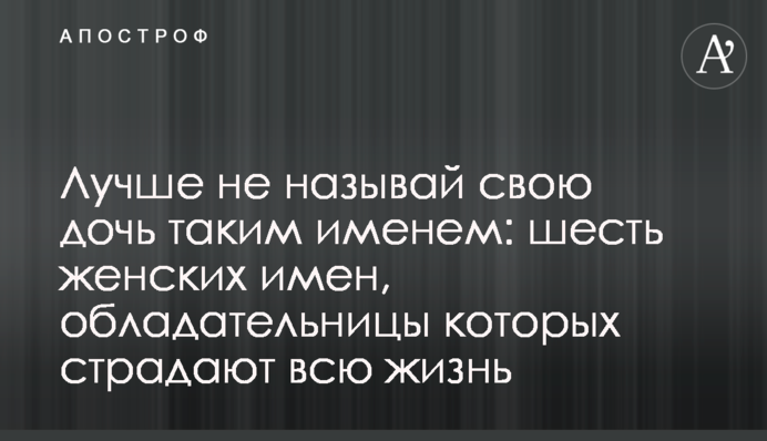 Краще не називай свою дочку таким ім'ям: шість жіночих імен, володарки яких страждають все життя