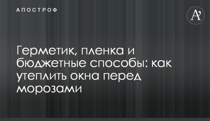 Герметик, плівка та бюджетні способи: як утеплити вікна перед морозами