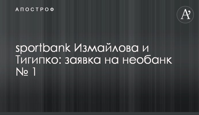 sportbank Ізмайлова та Тігіпка: заявка на необанк №1