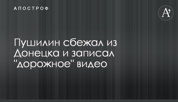 Пушилін втік із Донецька та записав 