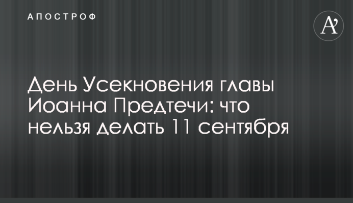День Усікновення глави Іоанна Предтечі: що не можна робити 11 вересня