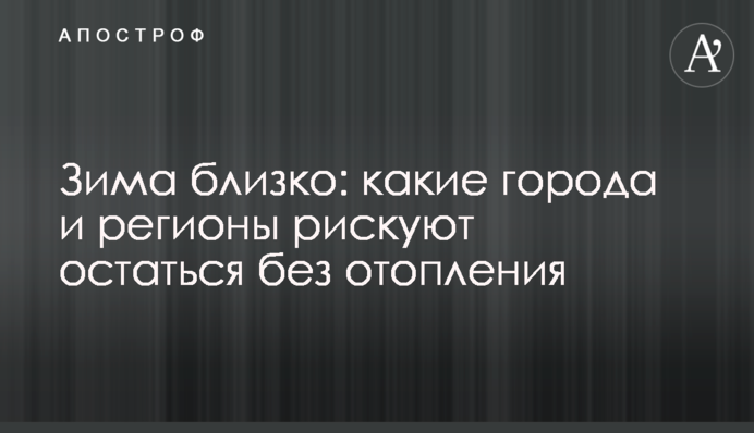 Зима близько: які міста та регіони ризикують залишитися без опалення