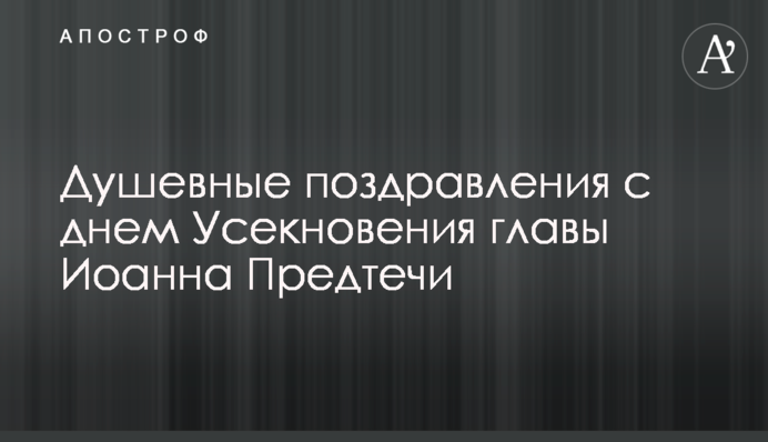 Душевні вітання з днем Усікнення глави Іоанна Предтечі