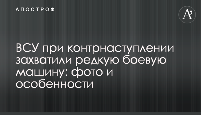 ЗСУ при контрнаступі захопили рідкісну бойову машину: фото та особливості