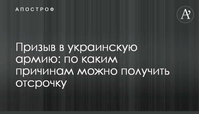 Призыв в украинскую армию: по каким причинам можно получить отсрочку