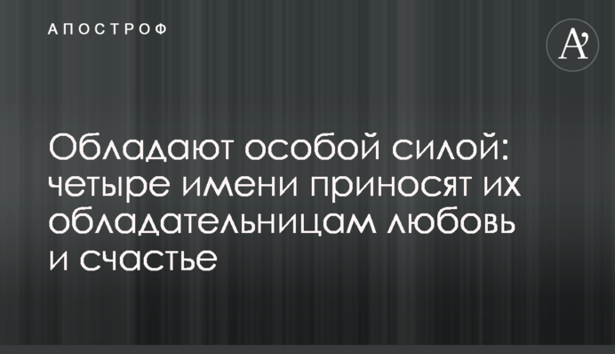 Обладают особой силой: четыре имени приносят их обладательницам любовь и счастье