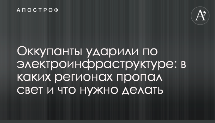 Окупанти вдарили по українських ТЕС: у яких регіонах зникло світло і що треба робити