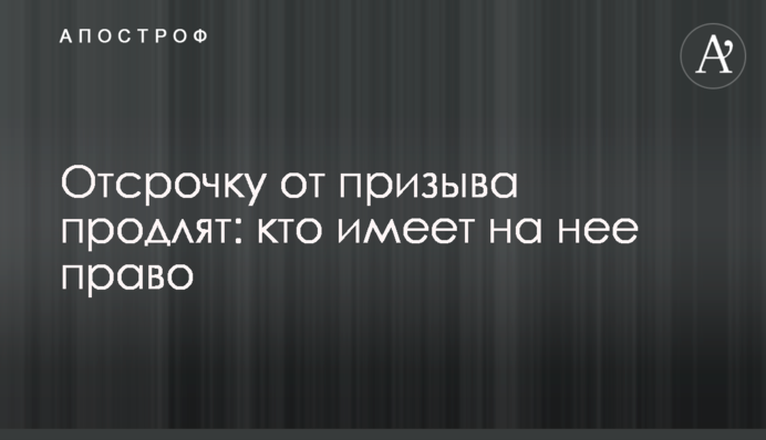 Відстрочку від призову продовжать: хто має на неї право