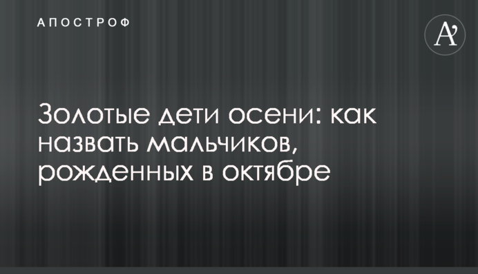 Золоті діти осені: як назвати хлопчиків, народжених у жовтні