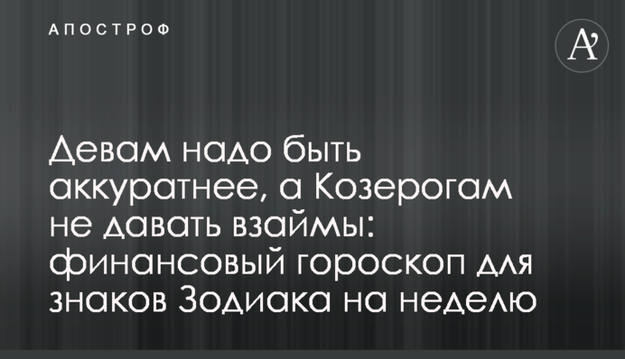 Девам надо быть аккуратнее, а Козерогам не давать взаймы: финансовый гороскоп для знаков Зодиака на неделю