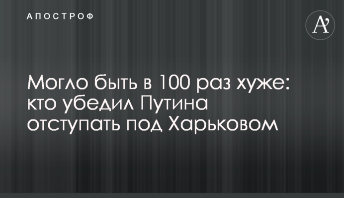 Могло бути у 100 разів гірше: хто переконав Путіна відступати під Харковом