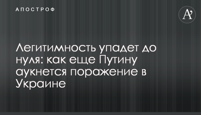 Легітимність впаде до нуля: як ще Путіну відгукнеться поразка в Україні