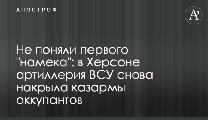 Не зрозуміли першого "натяку": у Херсоні артилерія ЗСУ знову накрила казарми окупантів