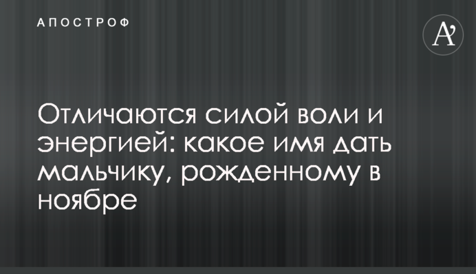 Отличаются силой воли и энергией: какое имя дать мальчику, рожденному в ноябре