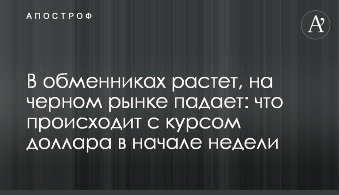 В обмінниках росте, на чорному ринку падає: що відбувається з курсом долара на початку тижня