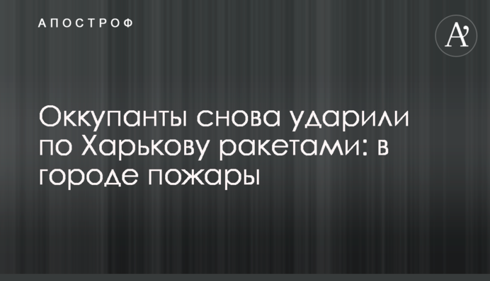 Оккупанты снова ударили по Харькову ракетами: в городе пожары