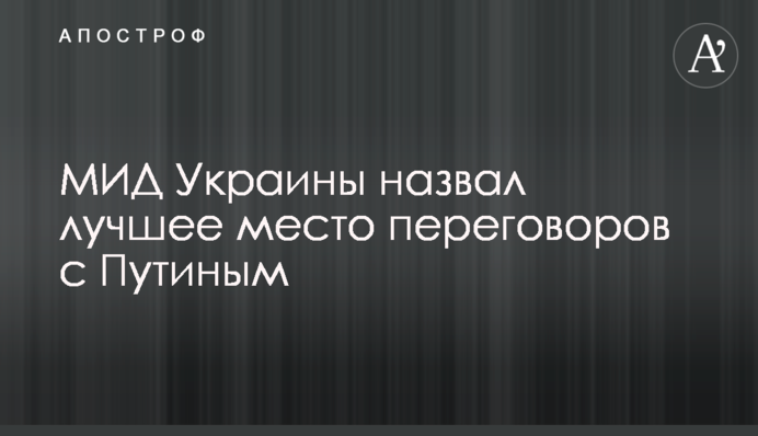 МИД Украины назвал лучшее место переговоров с Путиным