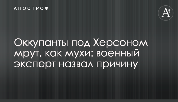 Окупанти під Херсоном мруть, як мухи: військовий експерт назвав причину