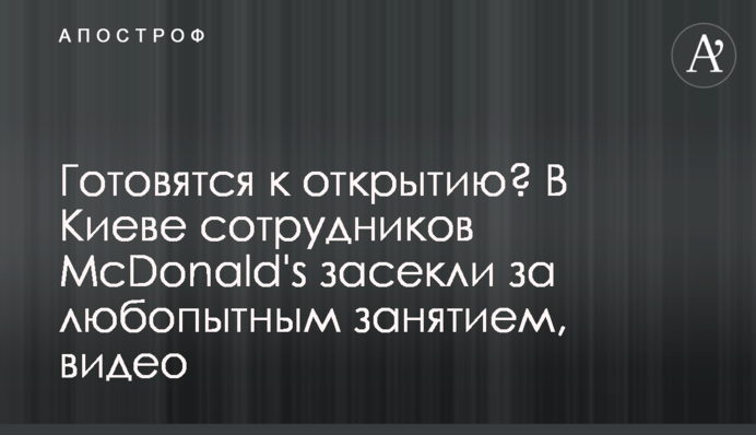 Готовятся к открытию? В Киеве сотрудников McDonald's засекли за любопытным занятием, видео