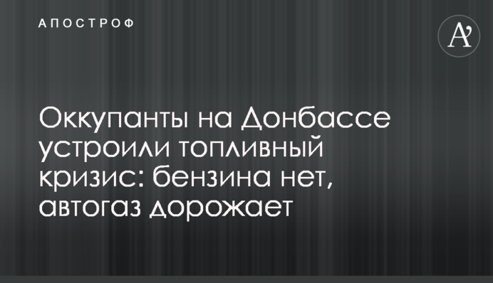 Оккупанты на Донбассе устроили топливный кризис: бензина нет, автогаз дорожает