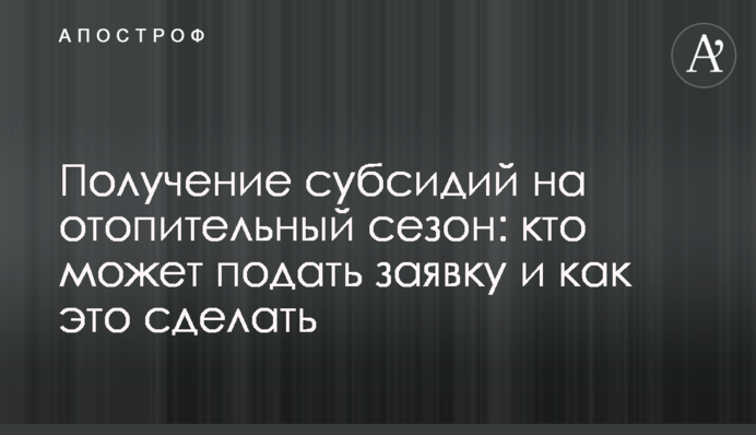 Отримання субсидій на опалювальний сезон: хто може подати заявку та як це зробити
